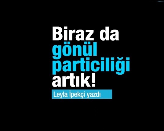 Biraz da gönül particiliği artık!