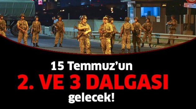 15 Temmuz’un 2. Dalgası böyle geliyor.