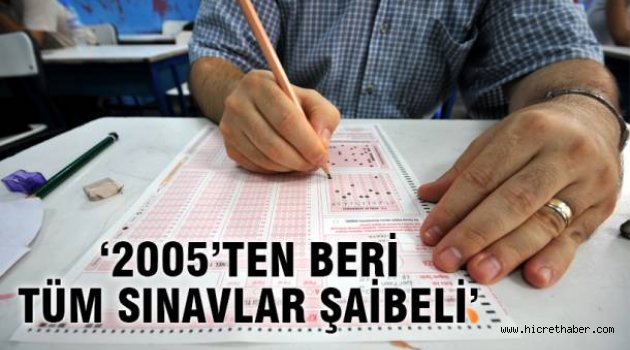 ''2005’ten beri Tüm Sınavlar Şaibeli''