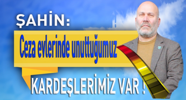 Şahin:Cezaevlerinde unuttuklarımız var!