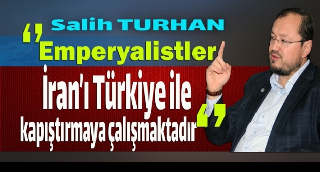 Turhan:Emperyalistlerin Derdi İran İle Türkiyenin Çarpışmasıdır