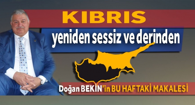 Doğan BEKİN: Kıbrıs Yeniden Sessiz Ve Derinden