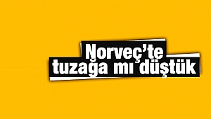Norveç’te tuzağa mı düştük