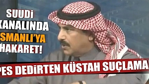 Suudi Kanalın'da Osmanlıya Küstahlık yapıldı