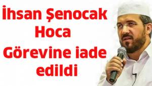 İhsan ŞENOCAK hocaefendi görevine iade edildi.