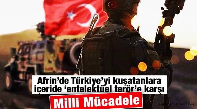 Afrin'de Türkiye'yi kuşatanlara, içeride 'entelektüel terör'e karşı Milli Mücadele