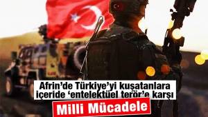  Afrin'de Türkiye'yi kuşatanlara, içeride 'entelektüel terör'e karşı Milli Mücadele