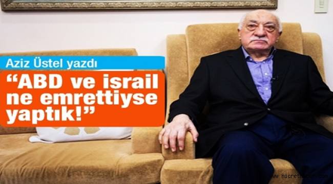 Gülen: ABD ve İsrail ne emrettiyse yaptık!