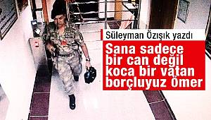 Sana sadece bir can değil, koca bir vatan borçluyuz Ömer