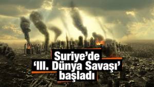 Suriye’de ‘III. Dünya Savaşı’ başladı