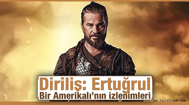 Diriliş: Ertuğrul -Bir Amerikalı’nın izlenimleri…