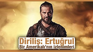 Diriliş: Ertuğrul -Bir Amerikalı’nın izlenimleri…