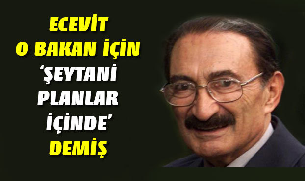 Ecevit'in Şeytani Planlar İçinde Dediği Bakan