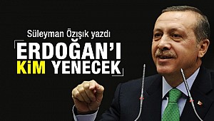 Erdoğan'ı kim yenecek?