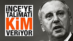 İnce'ye talimatı kim veriyor?