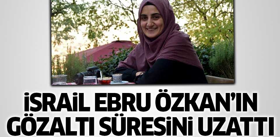 İsrail, Ebru Özkan'ın Gözaltı Süresini Uzattı