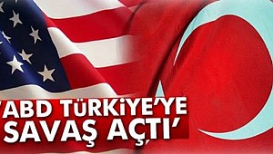ABD Türkiye’ye savaş mı açtı