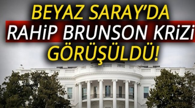 Beyaz Saray'da Rahip Brunson krizi görüşüldü