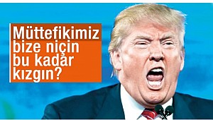 Müttefikimiz bize niçin bu kadar kızgın?