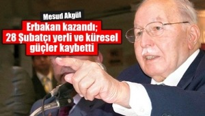 ERBAKAN KAZANDI; 28 ŞUBATÇI YERLİ VE KÜRESEL GÜÇLER KAYBETTİ