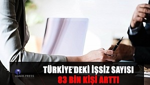 TÜRKİYE’DEKİ İŞSİZ SAYISI 83 BİN KİŞİ ARTTI