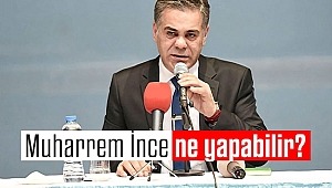 Muharrem İnce ne yapabilir?