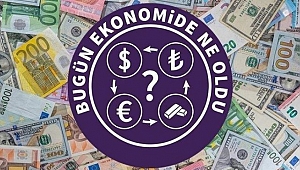 Bugün ekonomide ne oldu? 