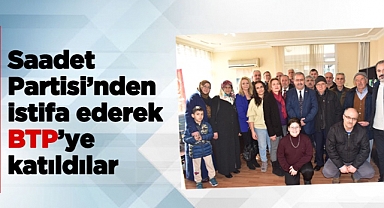 Saadet Partisi’nden istifa ederek BTP’ye katıldılar