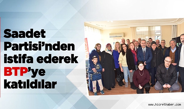Saadet Partisi’nden istifa ederek BTP’ye katıldılar