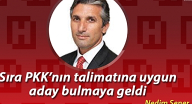 Şener; Sıra PKK'nın talimatına uygun aday bulmaya geldi