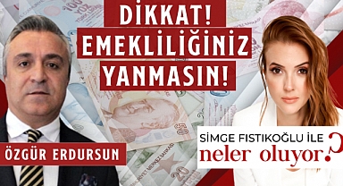 Sosyal Güvenlik Uzmanı Özgür Erdursun  “DİKKAT EMEKLİLİĞİNİZ YANMASIN!”