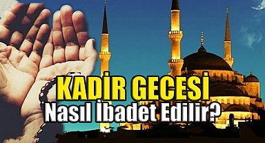 Kadir Gecesi'nde okunacak Dualar Nasıl Geçirmek lazım Neler yapılmalı?