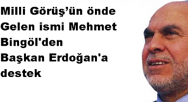 Milli Görüş’ün önde gelen ismi Mehmet Bingöl'den Başkan Erdoğan'a destek