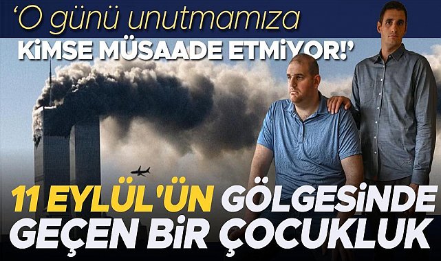 11 Eylül'ün gölgesinde geçen bir çocukluk... 'O günü unutmamıza kimse müsaade etmiyor!'