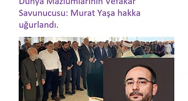 Dünya Mazlumlarının Vefakar Savunucusu: Murat Yaşa hakka uğurlandı.