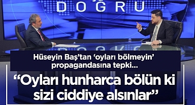 Hüseyin Baş,“Oyları hunharca bölün ki sizi ciddiye alsınlar” dedi