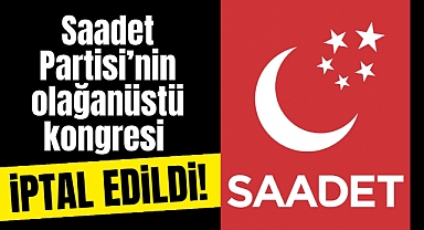 Saadet Partisi'nin Olağanüstü Kongresi İptal Edildi