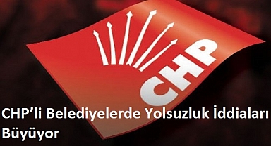 CHP’li Belediyelerde Yolsuzluk İddiaları Büyüyor