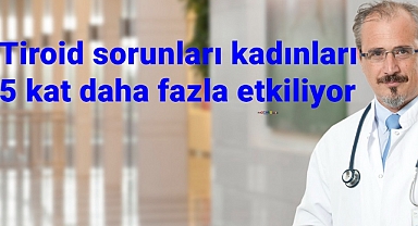 Tiroid sorunları kadınları 5 kat daha fazla etkiliyor