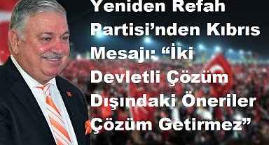 Yeniden Refah Partisi’nden Kıbrıs Mesajı: “İki Devletli Çözüm Dışındaki Öneriler Çözüm Getirmez”