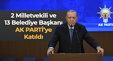 2 milletvekili, 13 belediye başkanı AK Parti'ye geçti