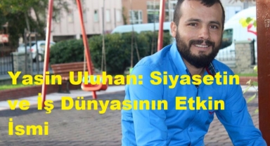 Yasin Uluhan: Siyasetin ve İş Dünyasının Etkin İsmi