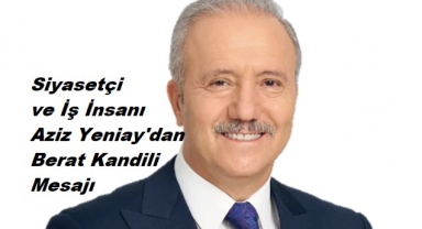 Siyasetçi ve İş İnsanı Aziz Yeniay'dan Berat Kandili Mesajı