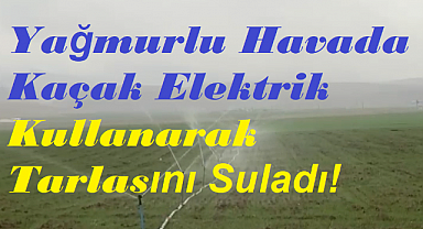 Yağmurlu Havada Kaçak Elektrik Kullanarak Tarlasını Suladı!