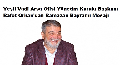 Yeşil Vadi Arsa Ofisi Başkanı Rafet Orhan'dan Ramazan Bayramı Mesajı