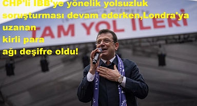 CHP'li İBB'ye yönelik yolsuzluk soruşturması devam ederken,Londra'ya uzanan kirli para ağı deşifre oldu!