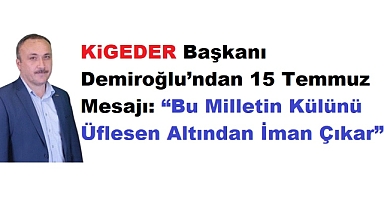 Kigeder Küçükçekmece İmam Hatipliler Dernek Başkanı Demiroğlu’ndan 15 Temmuz Mesajı: “Bu Milletin Külünü Üflesen Altından İman Çıkar”