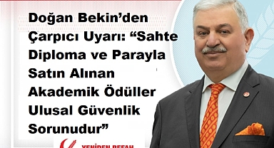 Doğan Bekin’den Çarpıcı Uyarı: “Sahte Diploma ve Parayla Satın Alınan Akademik Ödüller Ulusal Güvenlik Sorunudur” 