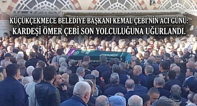Küçükçekmece Belediye Başkanı Kemal Çebi'nin Acı Günü: Kardeşi Ömer Çebi Son Yolculuğuna Uğurlandı