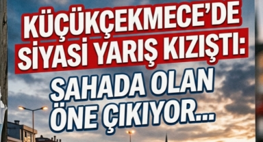 Küçükçekmece’de Siyasi Yarış Kızıştı: Sahada Olan Öne Çıkıyor 